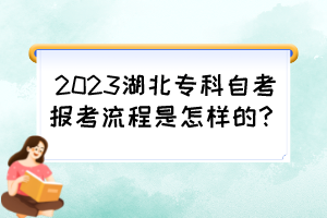 2023湖北專科自考報(bào)考流程是怎樣的？