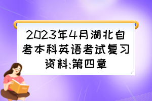 2023年4月湖北自考本科英語考試復(fù)習(xí)資料:第四章 2023年4月湖北自考本科英語考試復(fù)習(xí)資料:第四章