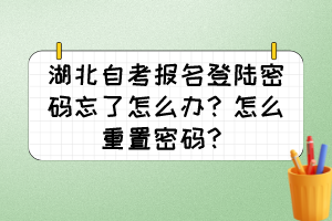 湖北自考報(bào)名登陸密碼忘了怎么辦？怎么重置密碼？