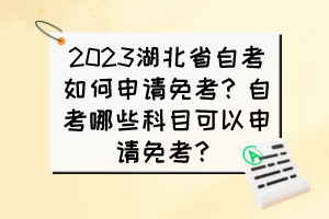 2023湖北省自考如何申請(qǐng)免考？自考哪些科目可以申請(qǐng)免考？