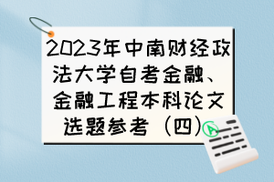 2023年中南財經(jīng)政法大學自考金融、金融工程本科論文選題參考（四）