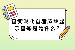 查詢湖北自考成績(jī)顯示星號(hào)是為什么？