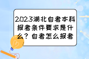 2023湖北自考本科報考條件要求是什么？自考怎么報考？