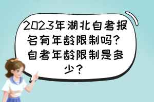 2023年湖北自考報(bào)名有年齡限制嗎？自考年齡限制是多少？
