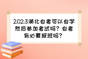 2023湖北自考可以自學(xué)然后參加考試嗎？自考有必要報(bào)班嗎？
