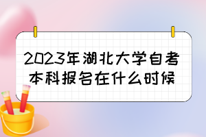 2023年湖北大學(xué)自考本科報(bào)名在什么時(shí)候？