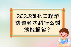 2023湖北工程學(xué)院自考本科什么時(shí)候能報(bào)名？
