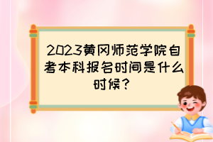 2023黃岡師范學(xué)院自考本科報(bào)名時(shí)間是什么時(shí)候？