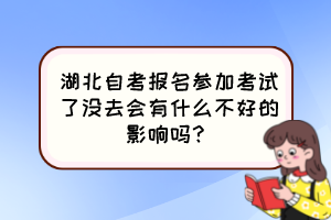 湖北自考報(bào)名參加考試了沒(méi)去會(huì)有什么不好的影響嗎？