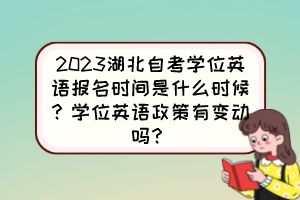 2023湖北自考學(xué)位英語報名時間是什么時候？學(xué)位英語政策有變動嗎？