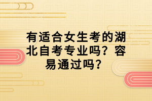 有適合女生考的湖北自考專業(yè)嗎？容易通過嗎？