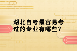 湖北自考最容易考過的專業(yè)有哪些？