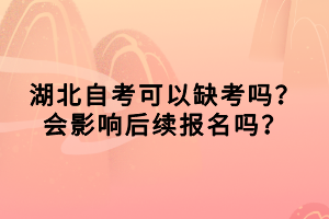 湖北自考可以缺考嗎？會(huì)影響后續(xù)報(bào)名嗎？