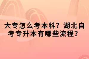 大專怎么考本科？湖北自考專升本有哪些流程？