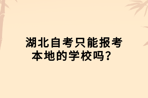 湖北自考只能報考本地的學(xué)校嗎？