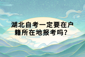 湖北自考一定要在戶(hù)籍所在地報(bào)考嗎？