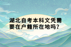 湖北自考本科文憑需要在戶籍所在地嗎？