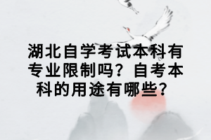 湖北自學(xué)考試本科有專業(yè)限制嗎？自考本科的用途有哪些？