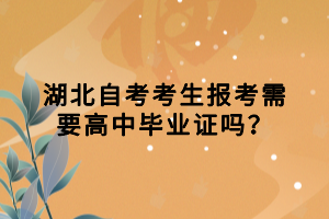 湖北自考考生報考需要高中畢業(yè)證嗎？