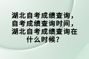 湖北自考成績(jī)查詢，自考成績(jī)查詢時(shí)間，湖北自考成績(jī)查詢?cè)谑裁磿r(shí)候？
