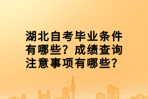 湖北自考畢業(yè)條件有哪些？成績(jī)查詢注意事項(xiàng)有哪些？