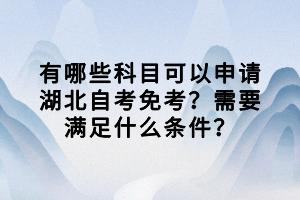 有哪些科目可以申請(qǐng)湖北自考免考？需要滿足什么條件？