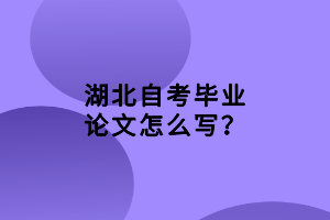 湖北自考畢業(yè)論文怎么寫？