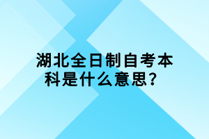 湖北全日制自考本科是什么意思？