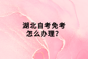 湖北自考免考怎么辦理？