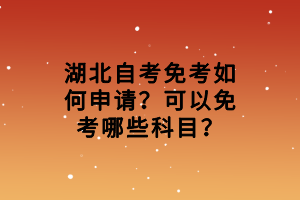 湖北自考免考如何申請(qǐng)？可以免考哪些科目？