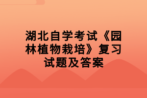湖北自學考試《園林植物栽培》復習試題及答案匯總