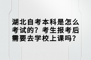 湖北自考本科是怎么考試的？考生報(bào)考后需要去學(xué)校上課嗎？