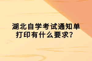 湖北自學(xué)考試通知單打印有什么要求？