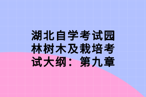 湖北自學考試園林樹木及栽培考試大綱:第九章 湖北自學考試園林樹木及栽培考試大綱:第九章