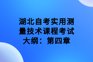 湖北自考實(shí)用測量技術(shù)課程考試大綱：第四章