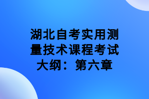 湖北自考實(shí)用測量技術(shù)課程考試大綱：第六章