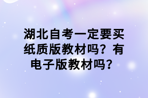湖北自考一定要買(mǎi)紙質(zhì)版教材嗎？有電子版教材嗎？