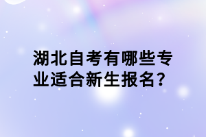 湖北自考有哪些專業(yè)適合新生報名？