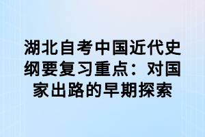 湖北自考中國近代史綱要復(fù)習(xí)重點(diǎn)：對(duì)國家出路的早期探索