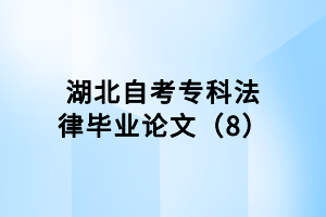 湖北自考專科法律畢業(yè)論文（8）