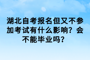 湖北自考報(bào)名但又不參加考試有什么影響？會(huì)不能畢業(yè)嗎？