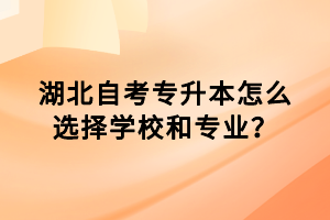 湖北自考專升本怎么選擇學(xué)校和專業(yè)？
