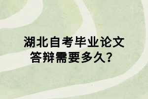 湖北自考畢業(yè)論文答辯需要多久？