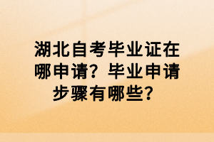 湖北自考畢業(yè)證在哪申請？畢業(yè)申請步驟有哪些？