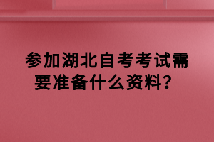 參加湖北自考考試需要準備什么資料？