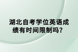 湖北自考學位英語成績有時間限制嗎？