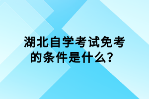 湖北自學(xué)考試免考的條件是什么？