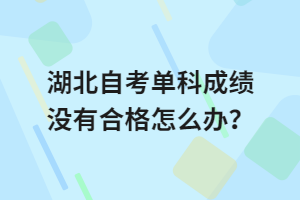 湖北自考單科成績(jī)沒(méi)有合格怎么辦？