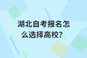 湖北自考報(bào)名怎么選擇高校？