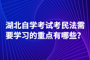 湖北自學考試考民法需要學習的重點有哪些？